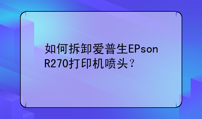 如何拆卸爱普生EPsonR270打印机喷头？