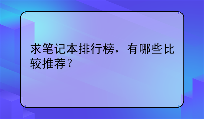 求笔记本排行榜，有哪些比较推荐？