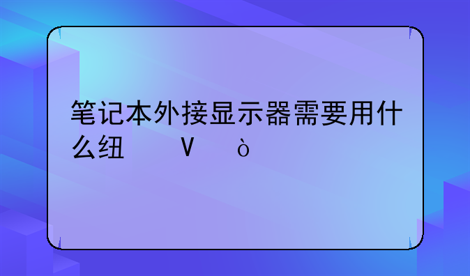 笔记本外接显示器需要用什么线啊？