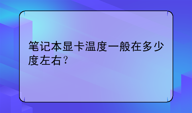 笔记本显卡温度一般在多少度左右？