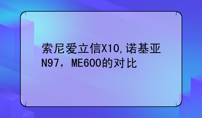 索尼爱立信X10,诺基亚N97，ME600的对比