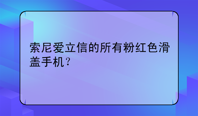 索尼爱立信的所有粉红色滑盖手机？