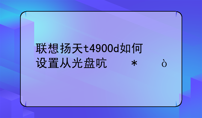 联想扬天t4900d如何设置从光盘启动？