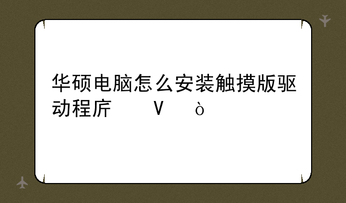华硕电脑怎么安装触摸版驱动程序啊？