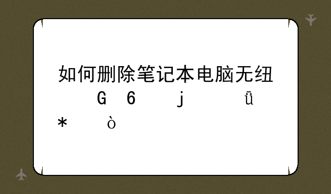 如何删除笔记本电脑无线网卡的驱动？