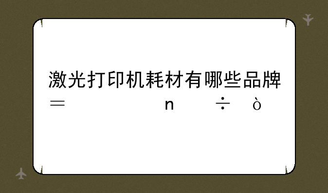 激光打印机耗材有哪些品牌？谁更好？