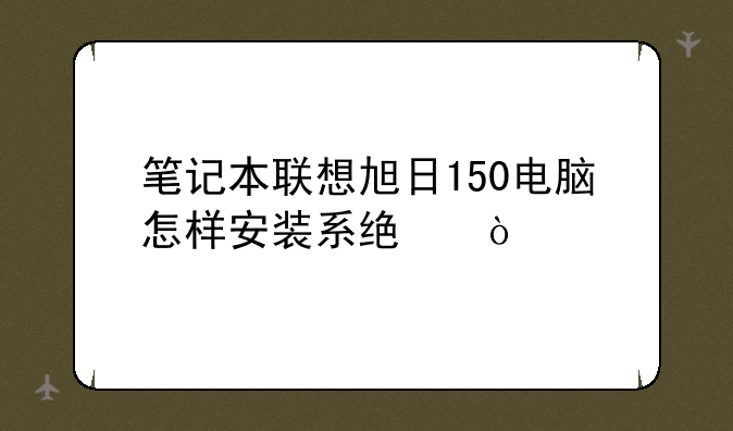 笔记本联想旭日150电脑怎样安装系统？