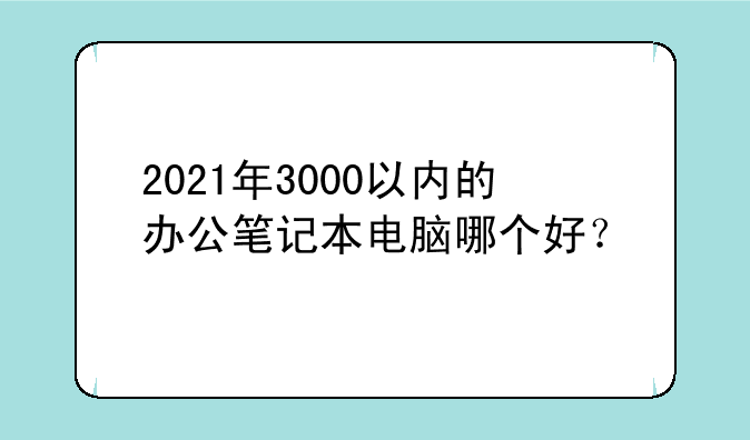 2021年3000以内的办公笔记本电脑哪个好？