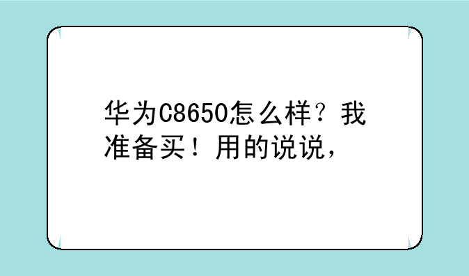 华为C8650怎么样？我准备买！用的说说，