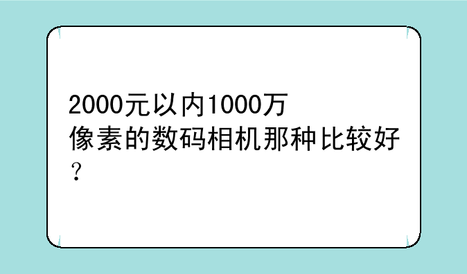 2000元以内1000万像素的数码相机那种比较好？