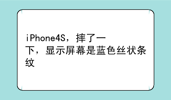 iPhone4S，摔了一下，显示屏幕是蓝色丝状条纹