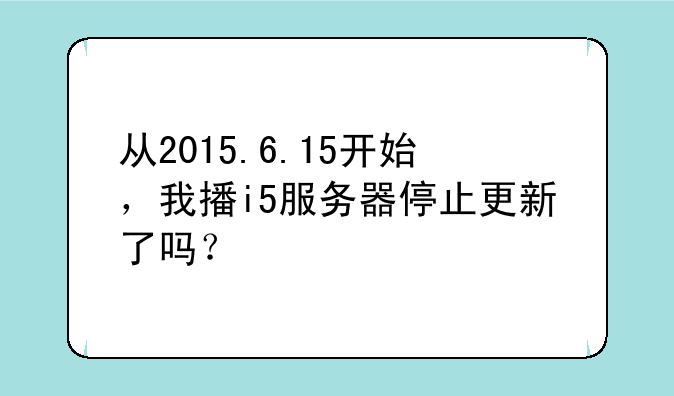 从2015.6.15开始，我播i5服务器停止更新了吗？