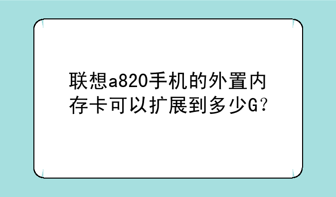 联想a820手机的外置内存卡可以扩展到多少G？
