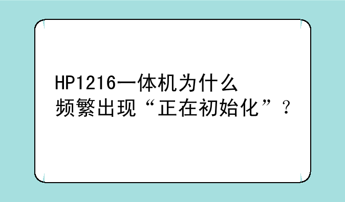 HP1216一体机为什么频繁出现“正在初始化”？