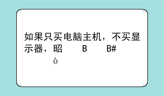 如果只买电脑主机，不买显示器，是否合适？