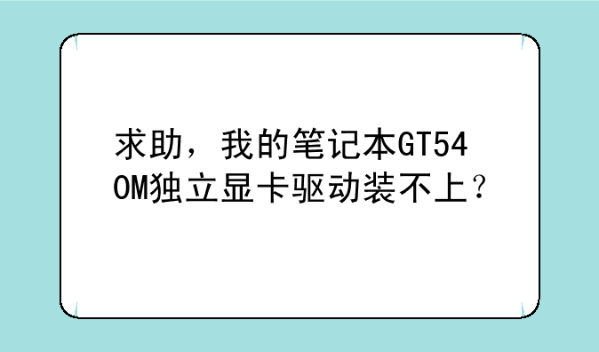 求助，我的笔记本GT540M独立显卡驱动装不上？