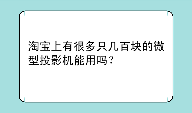 淘宝上有很多只几百块的微型投影机能用吗？