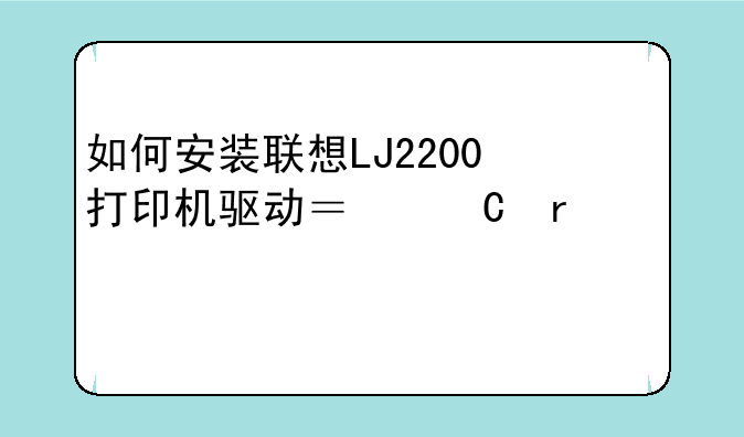 如何安装联想LJ2200打印机驱动？【需详细步骤】