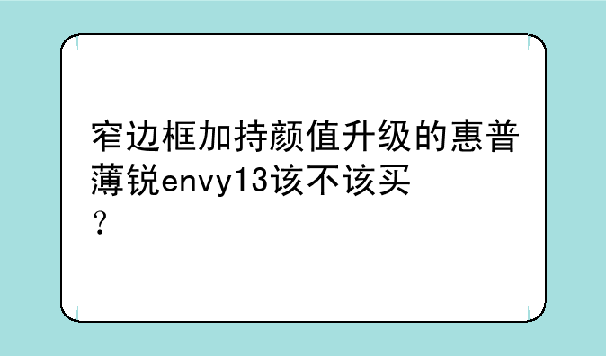 窄边框加持颜值升级的惠普薄锐envy13该不该买？