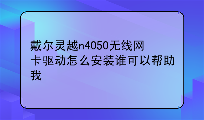 戴尔灵越n4050无线网卡驱动怎么安装谁可以帮助我