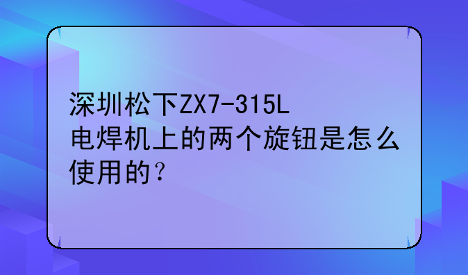 深圳松下ZX7-315L电焊机上的两个旋钮是怎么使用的？
