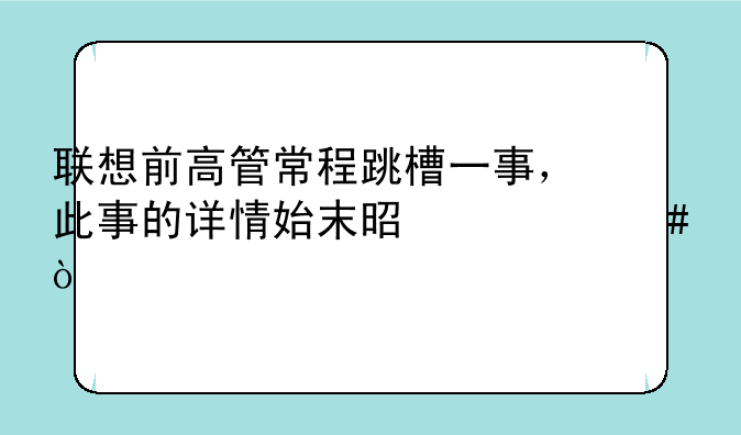 联想前高管常程跳槽一事，此事的详情始末是什么？