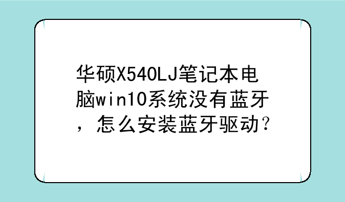 华硕X540LJ笔记本电脑win10系统没有蓝牙，怎么安装蓝牙驱动？