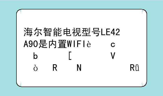 海尔智能电视型号LE42A90是内置WIFI还是外置啊？用哪个路由器