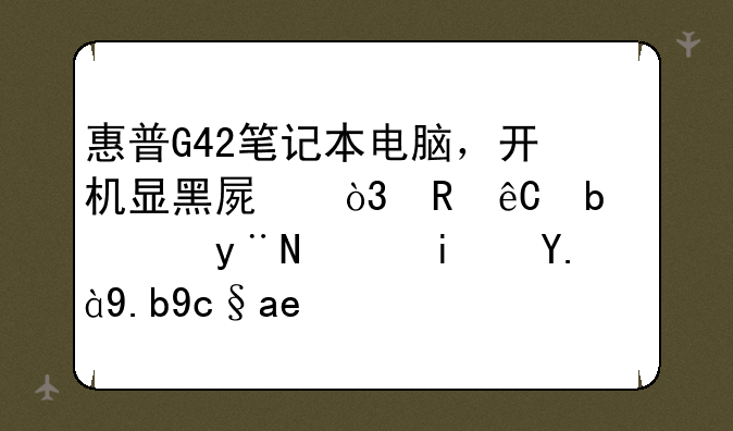 惠普G42笔记本电脑，开机显黑屏，电源是通的，是什么原因？