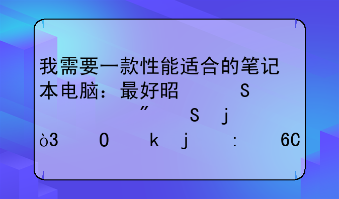 我需要一款性能适合的笔记本电脑：最好是联想、戴尔的，专业的推荐一下型号