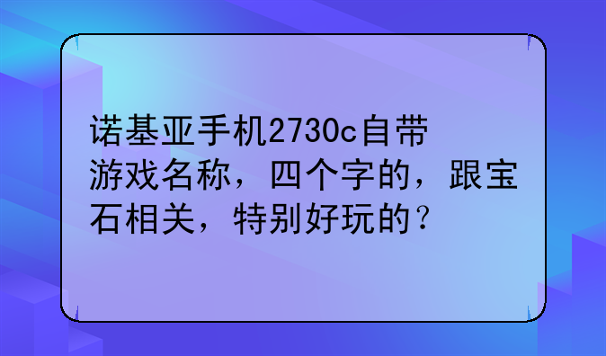 诺基亚手机2730c自带游戏名称，四个字的，跟宝石相关，特别好玩的？