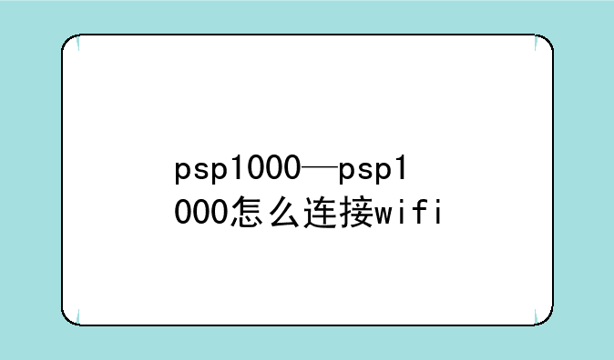 psp1000—psp1000怎么连接wifi