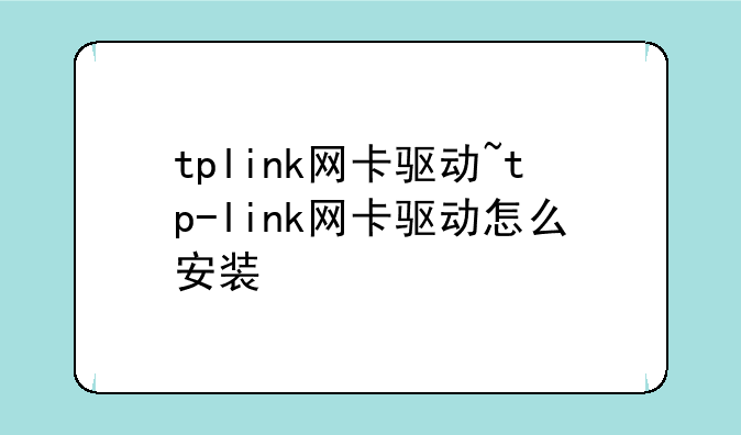 tplink网卡驱动~tp-link网卡驱动怎么安装