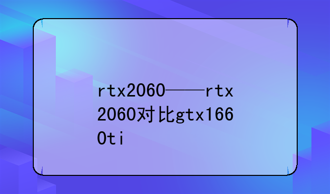rtx2060——rtx2060对比gtx1660ti