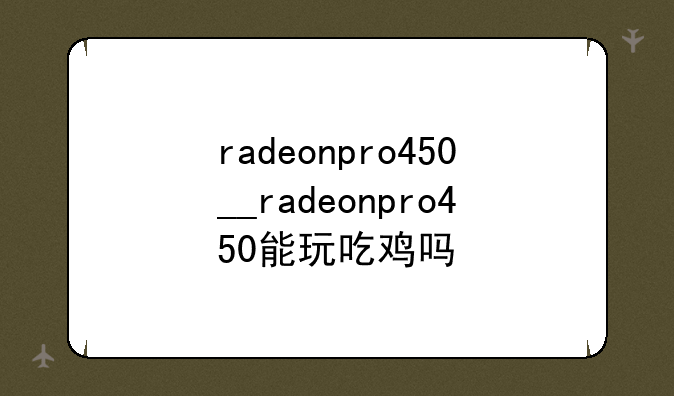 radeonpro450__radeonpro450能玩吃鸡吗