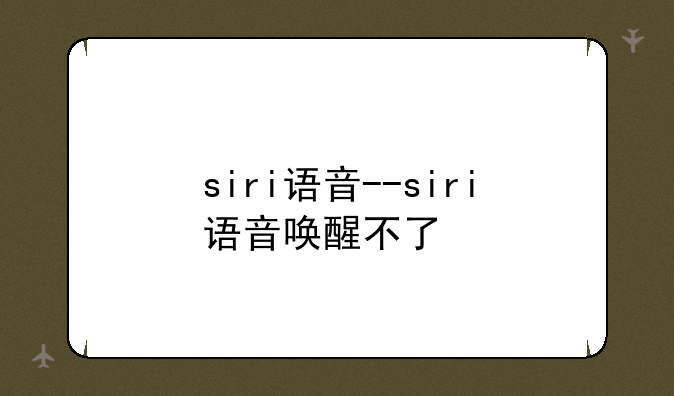 siri语音--siri语音唤醒不了