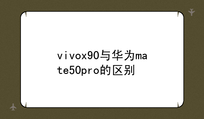 vivox90与华为mate50pro的区别