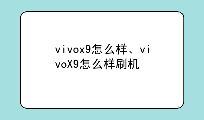vivox9怎么样、vivoX9怎么样刷机
