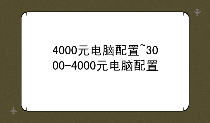 4000元电脑配置~3000-4000元电脑配置