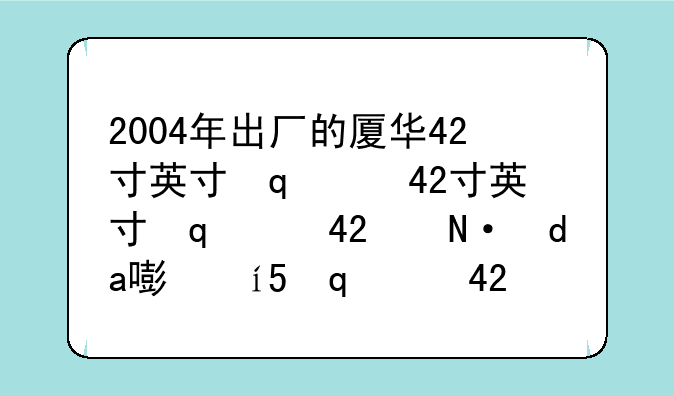 2004年出厂的厦华42寸英寸等离子电视在2007年的价位是多少