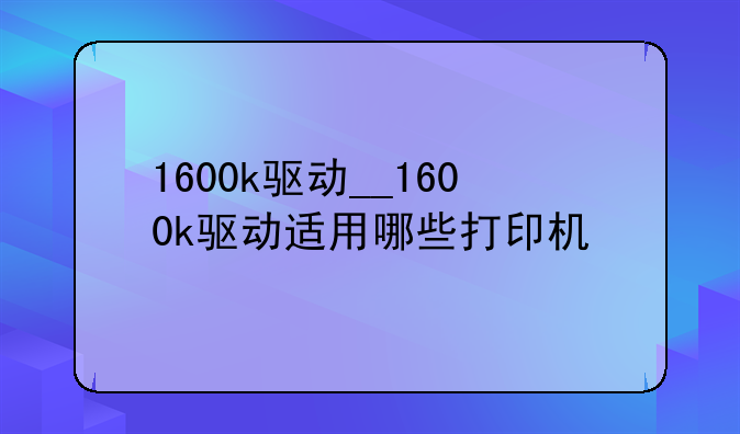 1600k驱动__1600k驱动适用哪些打印机