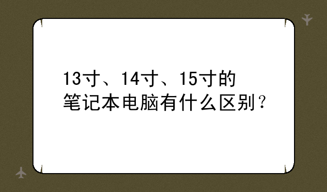 13寸、14寸、15寸的笔记本电脑有什么区别？