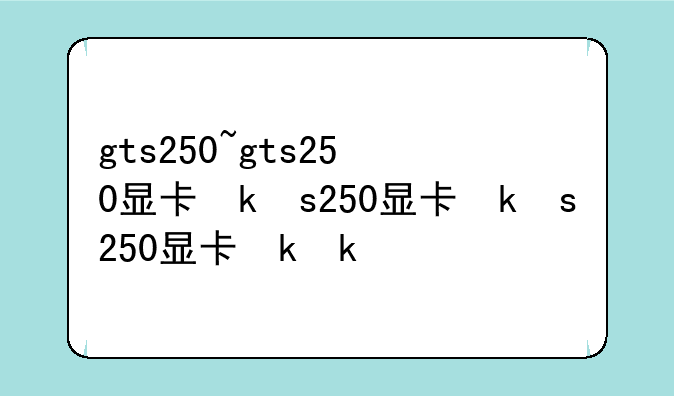 gts250~gts250显卡参数