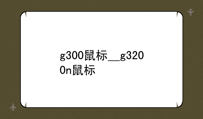 g300鼠标__g3200n鼠标