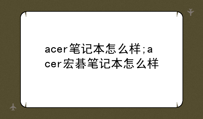 acer笔记本怎么样;acer宏碁笔记本怎么样