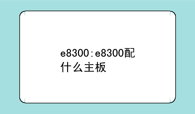 e8300:e8300配什么主板