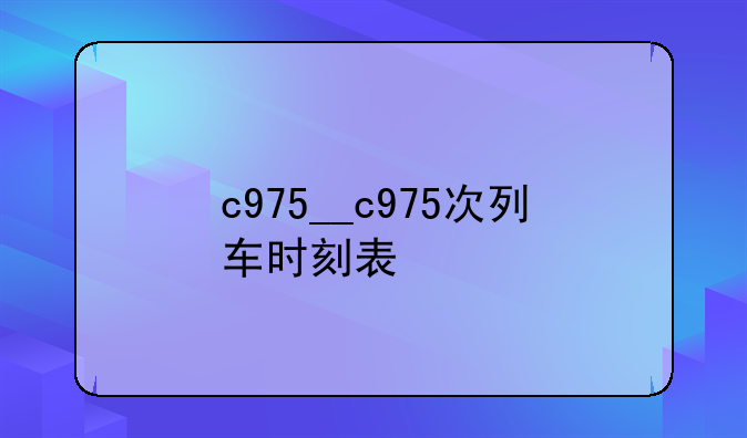 c975__c975次列车时刻表