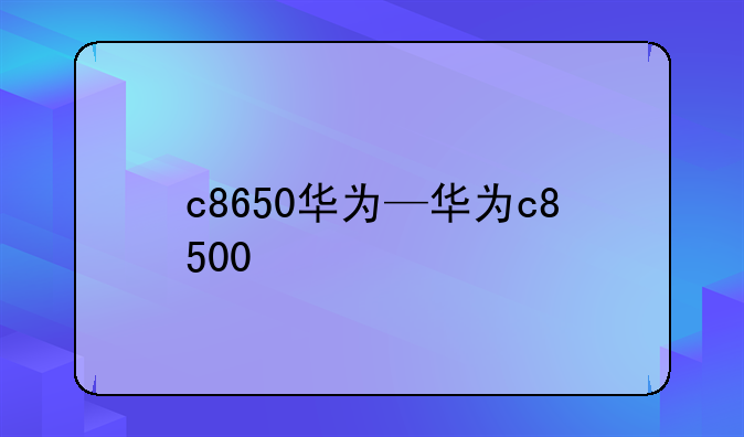 c8650华为—华为c8500