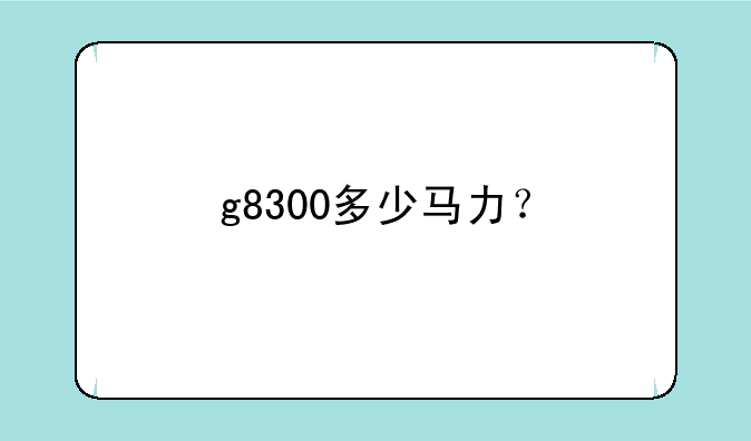 g8300多少马力？