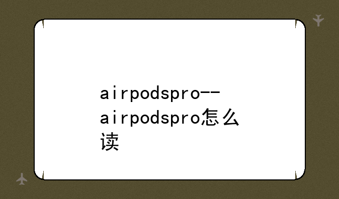 airpodspro--airpodspro怎么读